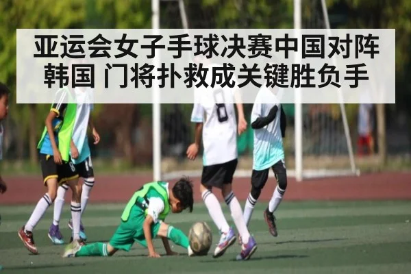 亚运会女子手球决赛中国对阵韩国 门将扑救成关键胜负手